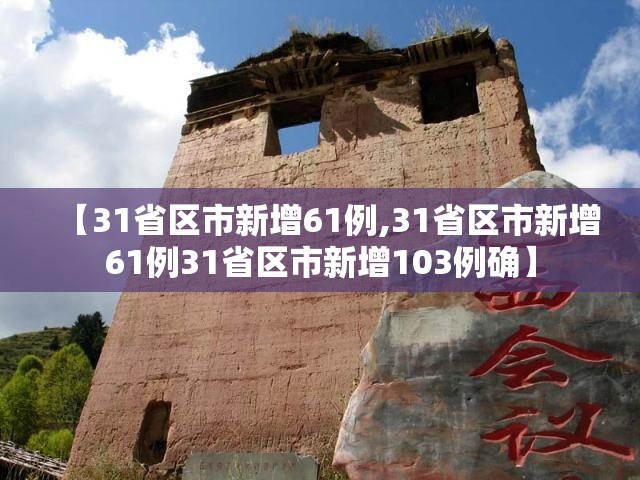 【31省区市新增61例,31省区市新增61例31省区市新增103例确】 【31省区市新增61例,31省区市新增61例31省区市新增103例确】