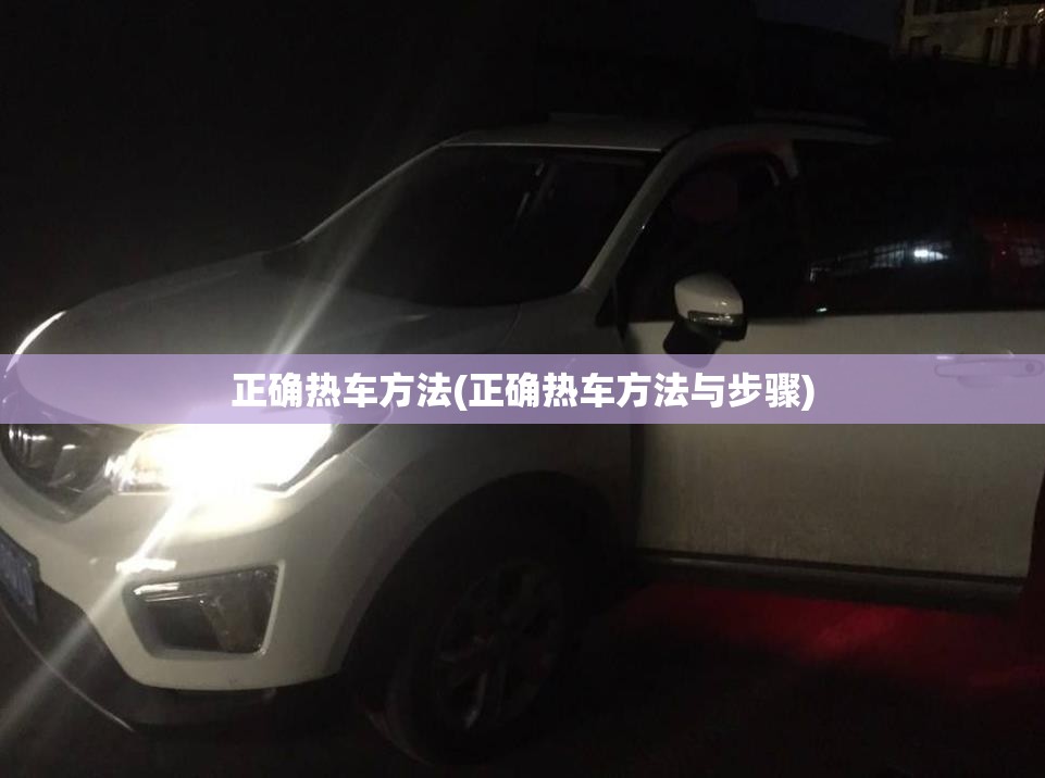 正确热车方法(正确热车方法与步骤) 正确热车方法(正确热车方法与步骤)