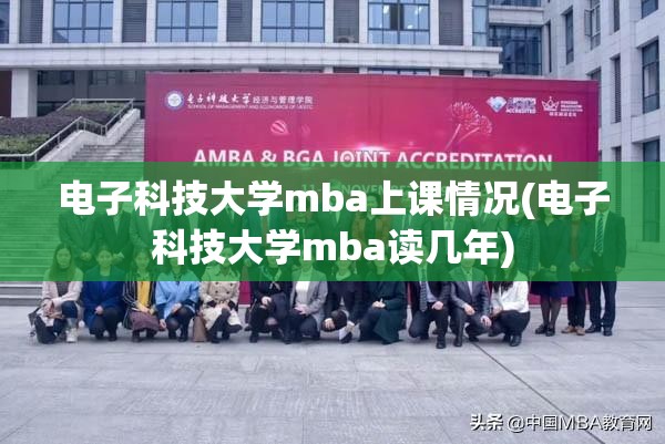 电子科技大学mba上课情况(电子科技大学mba读几年) 电子科技大学mba上课情况(电子科技大学mba读几年)