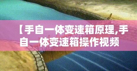 【手自一体变速箱原理,手自一体变速箱操作视频】 【手自一体变速箱原理,手自一体变速箱操作视频】