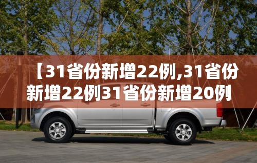 【31省份新增22例,31省份新增22例31省份新增20例】 【31省份新增22例,31省份新增22例31省份新增20例】