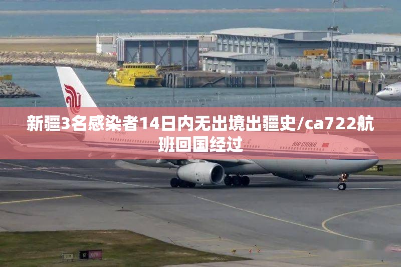 新疆3名感染者14日内无出境出疆史/ca722航班回国经过 新疆3名感染者14日内无出境出疆史/ca722航班回国经过