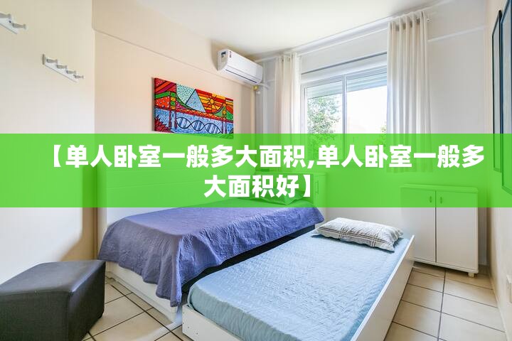 【单人卧室一般多大面积,单人卧室一般多大面积好】 【单人卧室一般多大面积,单人卧室一般多大面积好】