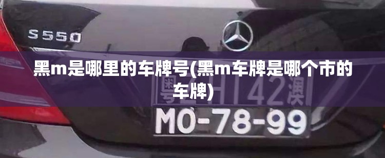 黑m是哪里的车牌号(黑m车牌是哪个市的车牌) 黑m是哪里的车牌号(黑m车牌是哪个市的车牌)