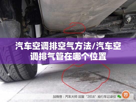 汽车空调排空气方法/汽车空调排气管在哪个位置 汽车空调排空气方法/汽车空调排气管在哪个位置