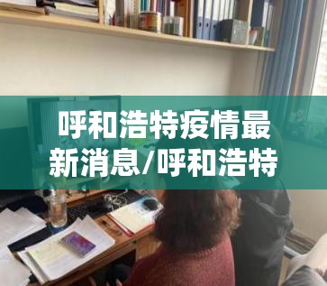 呼和浩特疫情最新消息/呼和浩特市疫情 呼和浩特疫情最新消息/呼和浩特市疫情