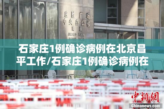 石家庄1例确诊病例在北京昌平工作/石家庄1例确诊病例在北京昌平工作了吗 石家庄1例确诊病例在北京昌平工作/石家庄1例确诊病例在北京昌平工作了吗