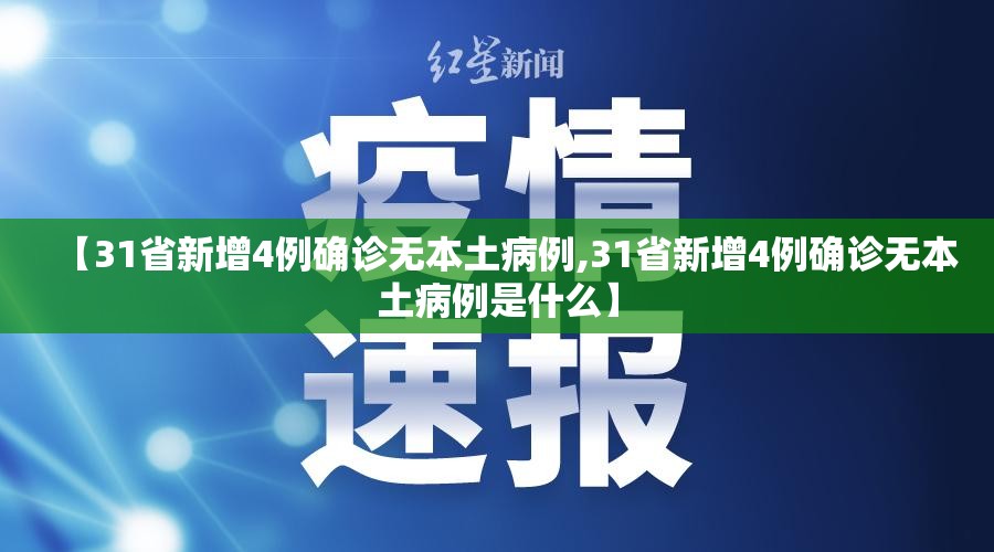 【31省新增4例确诊无本土病例,31省新增4例确诊无本土病例是什么】 【31省新增4例确诊无本土病例,31省新增4例确诊无本土病例是什么】