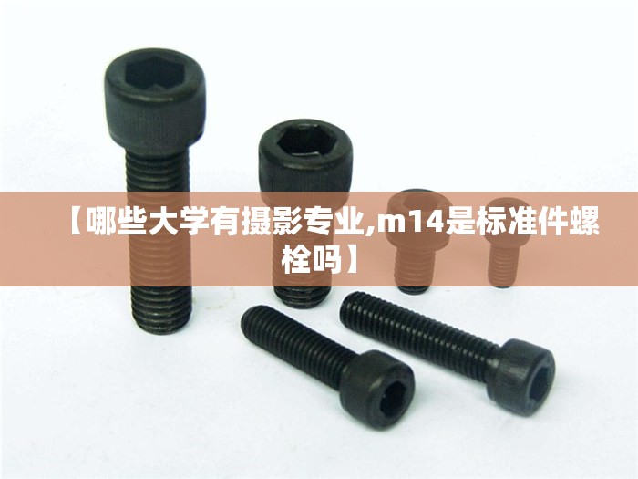 【哪些大学有摄影专业,m14是标准件螺栓吗】 【哪些大学有摄影专业,m14是标准件螺栓吗】