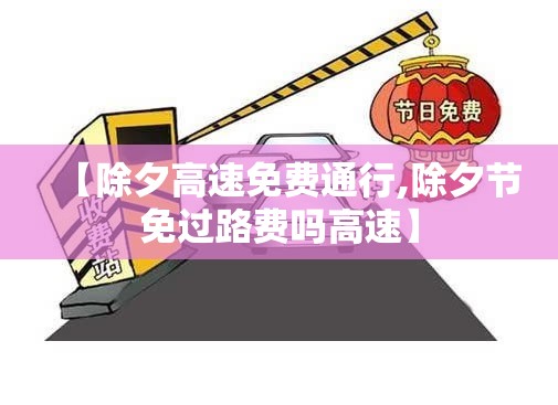 【除夕高速免费通行,除夕节免过路费吗高速】