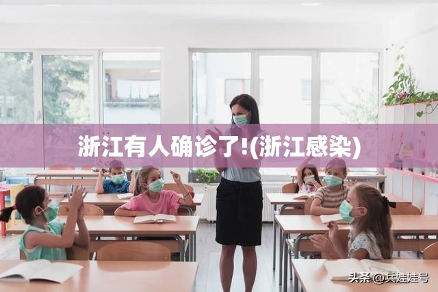 浙江有人确诊了!(浙江感染)