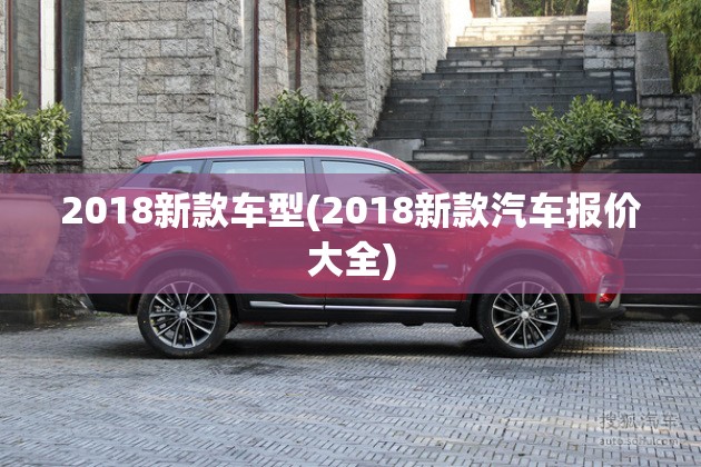 2018新款车型(2018新款汽车报价大全)