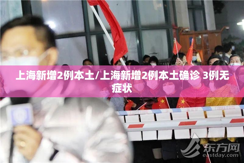 上海新增2例本土/上海新增2例本土确诊 3例无症状 上海新增2例本土/上海新增2例本土确诊 3例无症状