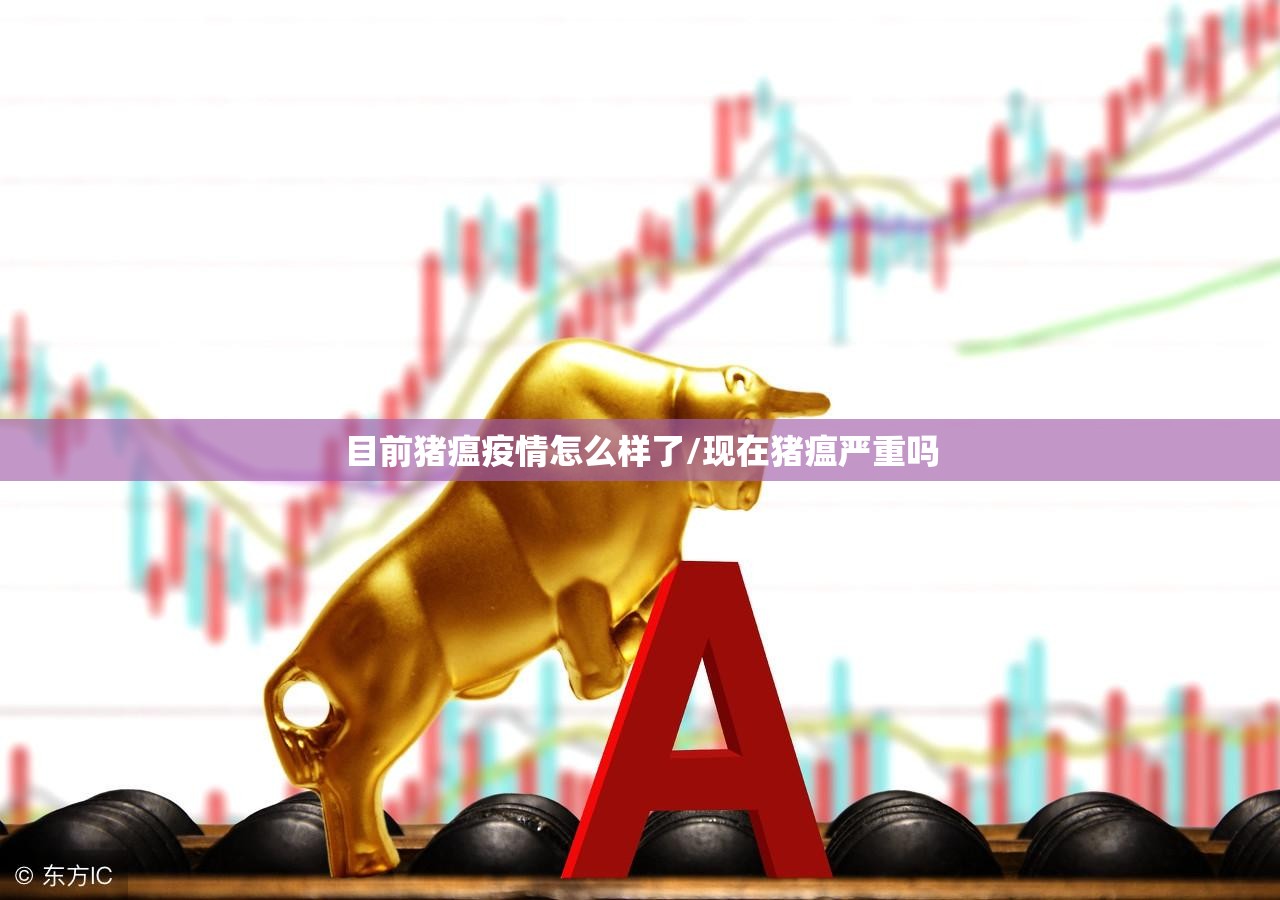 目前猪瘟疫情怎么样了/现在猪瘟严重吗