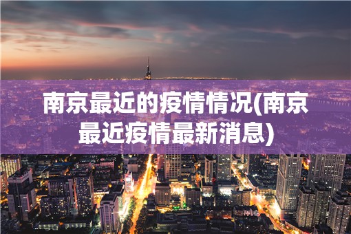 南京最近的疫情情况(南京最近疫情最新消息) 南京最近的疫情情况(南京最近疫情最新消息)