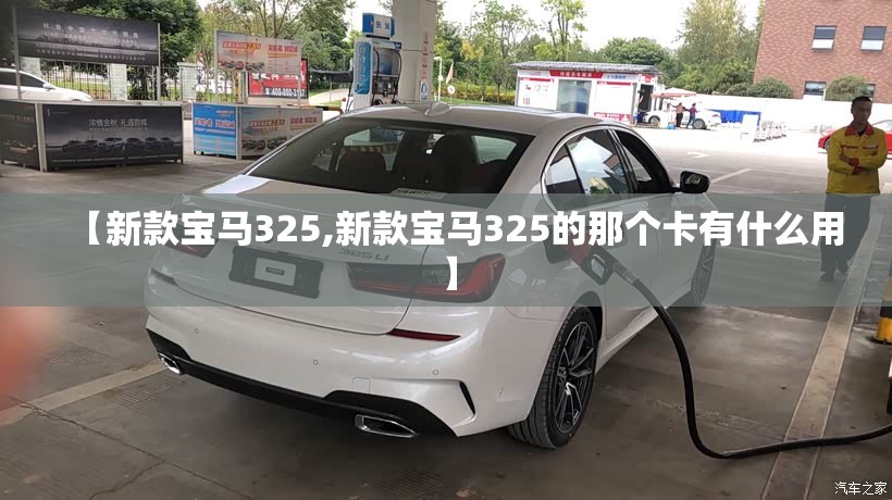 【新款宝马325,新款宝马325的那个卡有什么用】 【新款宝马325,新款宝马325的那个卡有什么用】