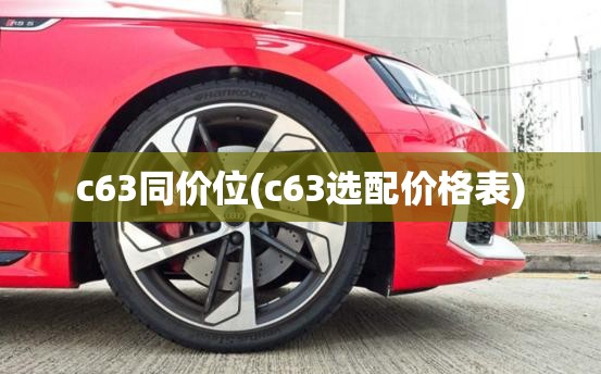 c63同价位(c63选配价格表) c63同价位(c63选配价格表)