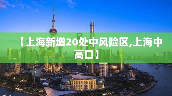 【上海新增20处中风险区,上海中高口】 【上海新增20处中风险区,上海中高口】
