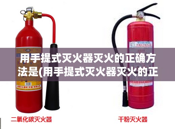 用手提式灭火器灭火的正确方法是(用手提式灭火器灭火的正确方法是 ) 用手提式灭火器灭火的正确方法是(用手提式灭火器灭火的正确方法是 )