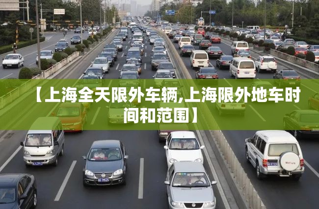 【上海全天限外车辆,上海限外地车时间和范围】 【上海全天限外车辆,上海限外地车时间和范围】