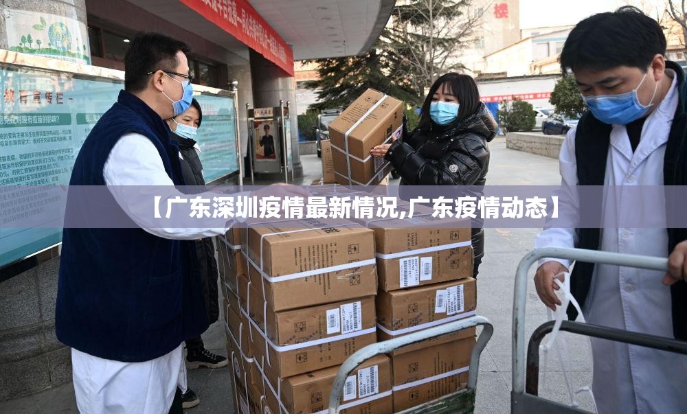 【广东深圳疫情最新情况,广东疫情动态】 【广东深圳疫情最新情况,广东疫情动态】