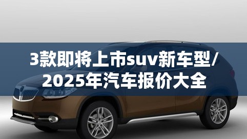 3款即将上市suv新车型/2025年汽车报价大全 3款即将上市suv新车型/2025年汽车报价大全