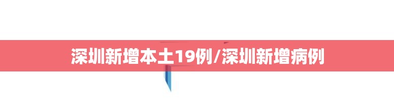 深圳新增本土19例/深圳新增病例 深圳新增本土19例/深圳新增病例