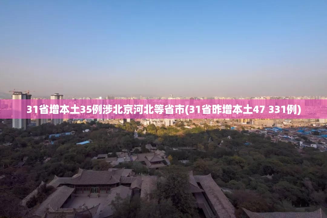 31省增本土35例涉北京河北等省市(31省昨增本土47 331例) 31省增本土35例涉北京河北等省市(31省昨增本土47 331例)
