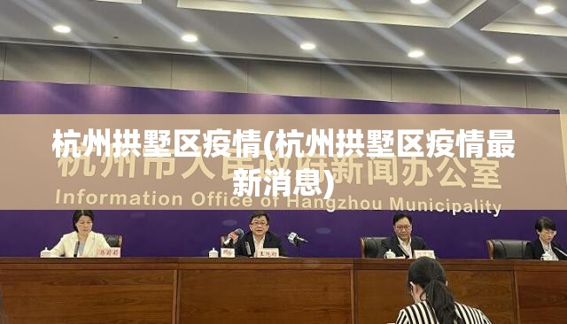 杭州拱墅区疫情(杭州拱墅区疫情最新消息) 杭州拱墅区疫情(杭州拱墅区疫情最新消息)