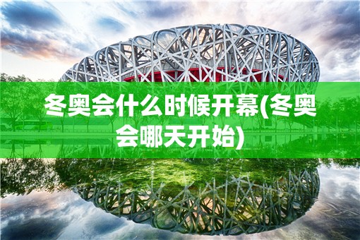 冬奥会什么时候开幕(冬奥会哪天开始)