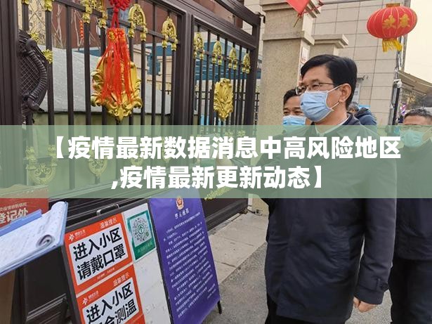 【疫情最新数据消息中高风险地区,疫情最新更新动态】 【疫情最新数据消息中高风险地区,疫情最新更新动态】