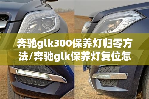 奔驰glk300保养灯归零方法/奔驰glk保养灯复位怎么复位 奔驰glk300保养灯归零方法/奔驰glk保养灯复位怎么复位