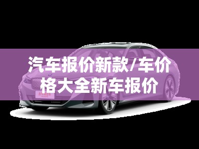 汽车报价新款/车价格大全新车报价 汽车报价新款/车价格大全新车报价