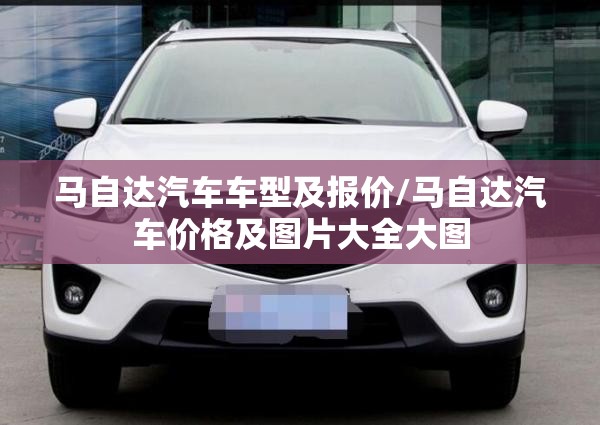 马自达汽车车型及报价/马自达汽车价格及图片大全大图 马自达汽车车型及报价/马自达汽车价格及图片大全大图