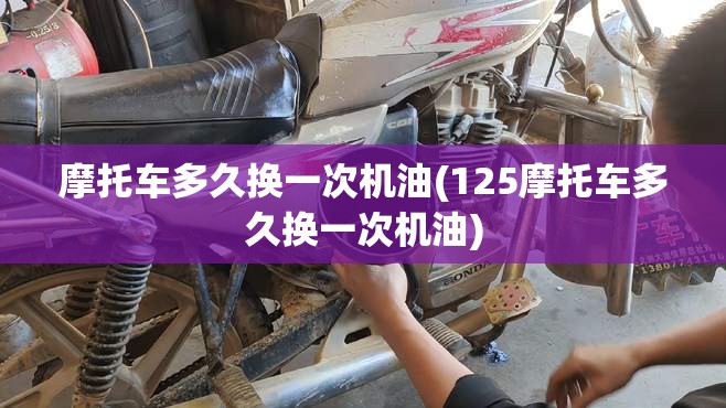 摩托车多久换一次机油(125摩托车多久换一次机油) 摩托车多久换一次机油(125摩托车多久换一次机油)