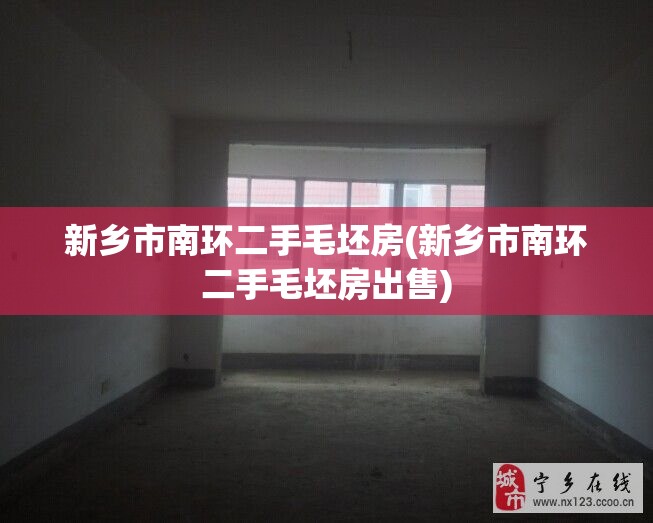 新乡市南环二手毛坯房(新乡市南环二手毛坯房出售) 新乡市南环二手毛坯房(新乡市南环二手毛坯房出售)
