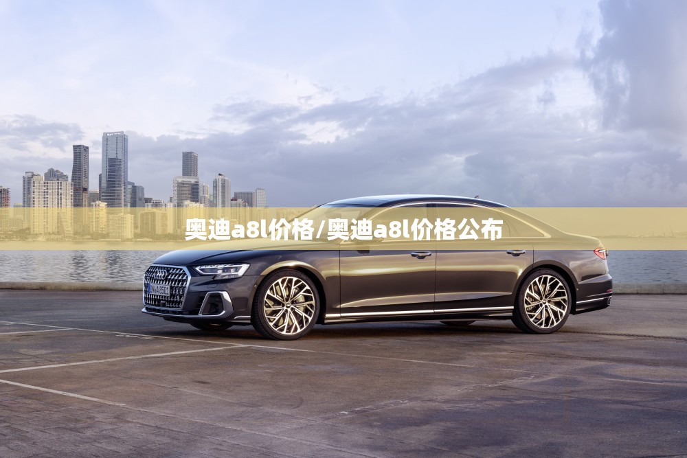 奥迪a8l价格/奥迪a8l价格公布 奥迪a8l价格/奥迪a8l价格公布