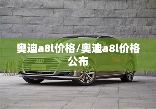 奥迪a8l价格/奥迪a8l价格公布 奥迪a8l价格/奥迪a8l价格公布