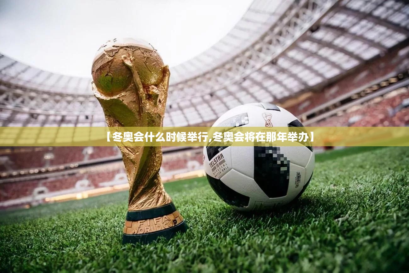 【冬奥会什么时候举行,冬奥会将在那年举办】 【冬奥会什么时候举行,冬奥会将在那年举办】