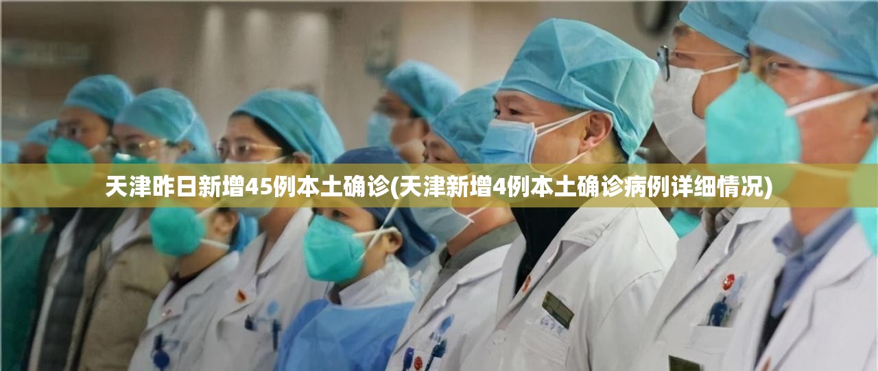 天津昨日新增45例本土确诊(天津新增4例本土确诊病例详细情况) 天津昨日新增45例本土确诊(天津新增4例本土确诊病例详细情况)