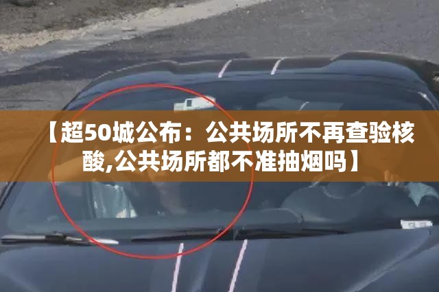 【超50城公布:公共场所不再查验核酸,公共场所都不准抽烟吗】 【超50城公布:公共场所不再查验核酸,公共场所都不准抽烟吗】