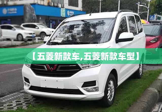 【五菱新款车,五菱新款车型】 【五菱新款车,五菱新款车型】
