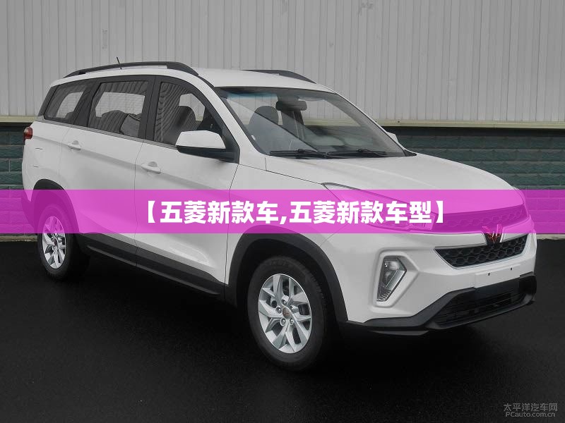 【五菱新款车,五菱新款车型】 【五菱新款车,五菱新款车型】