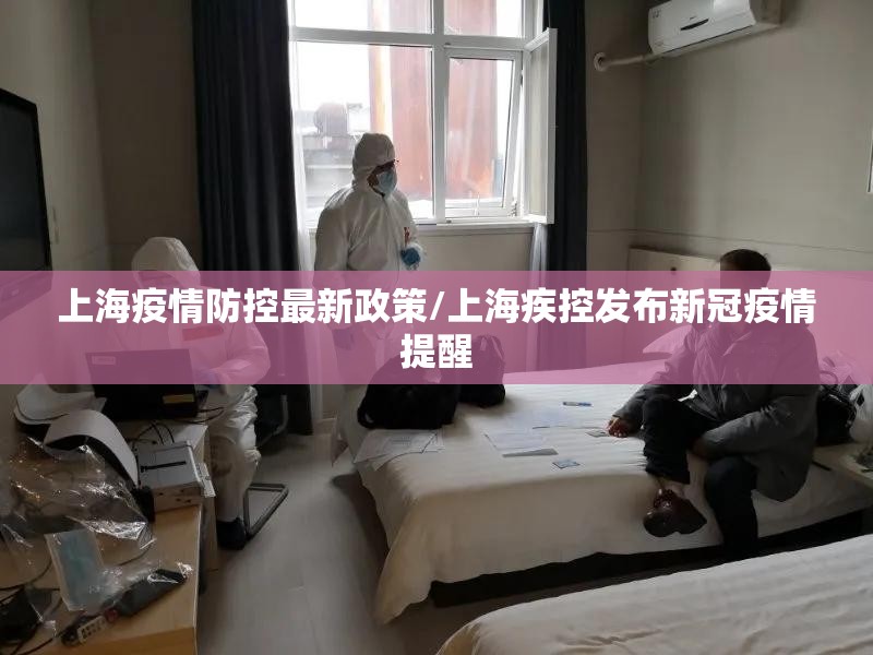 上海疫情防控最新政策/上海疾控发布新冠疫情提醒 上海疫情防控最新政策/上海疾控发布新冠疫情提醒