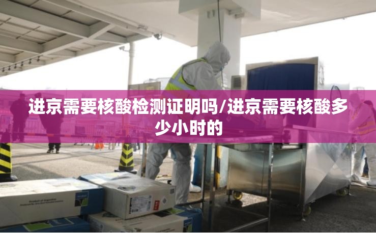 进京需要核酸检测证明吗/进京需要核酸多少小时的
