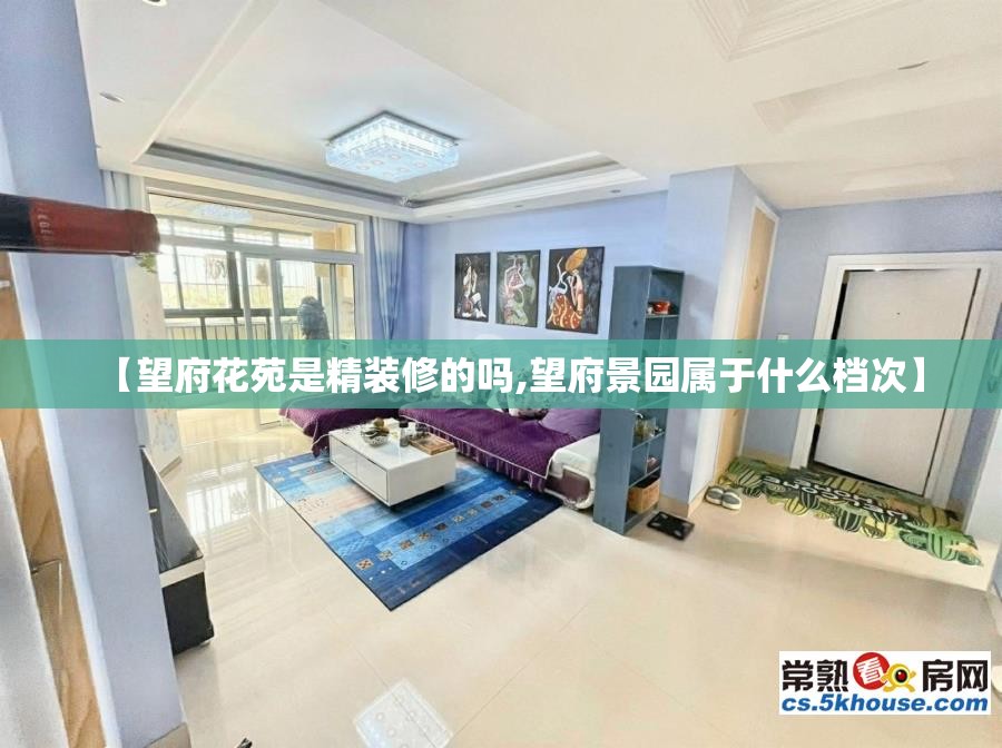 【望府花苑是精装修的吗,望府景园属于什么档次】 【望府花苑是精装修的吗,望府景园属于什么档次】