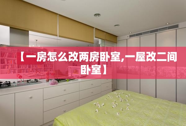 【一房怎么改两房卧室,一屋改二间卧室】 【一房怎么改两房卧室,一屋改二间卧室】