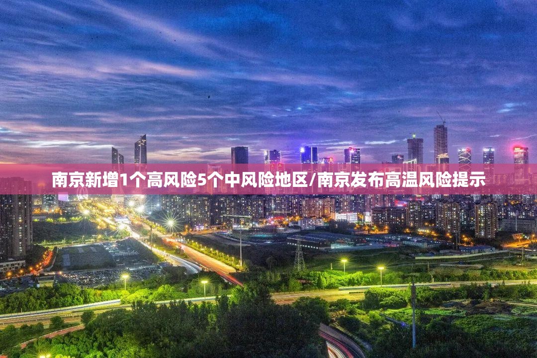 南京新增1个高风险5个中风险地区/南京发布高温风险提示 南京新增1个高风险5个中风险地区/南京发布高温风险提示