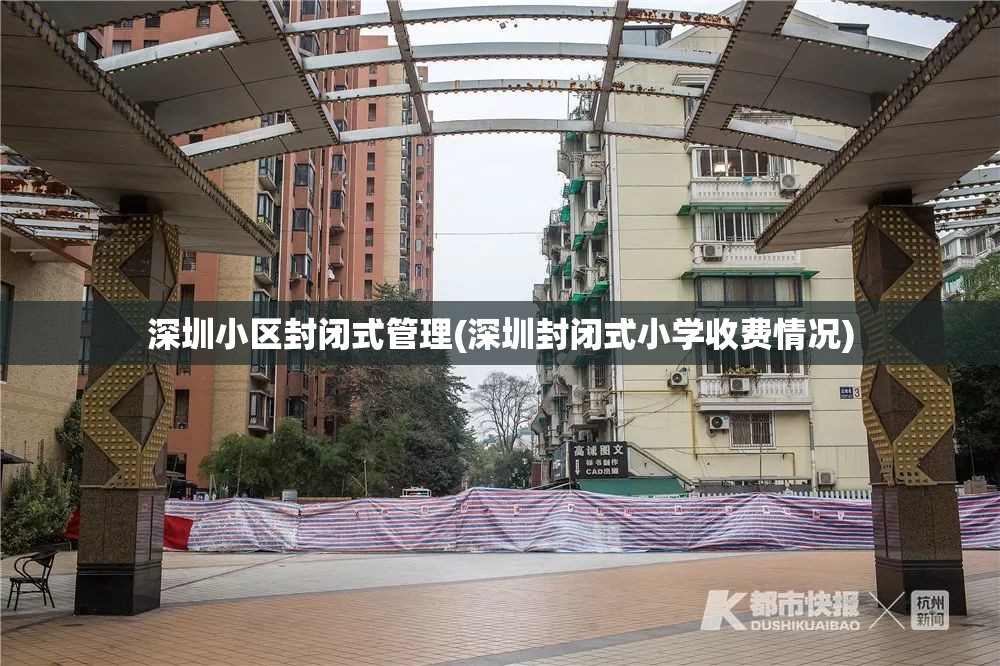 深圳小区封闭式管理(深圳封闭式小学收费情况) 深圳小区封闭式管理(深圳封闭式小学收费情况)