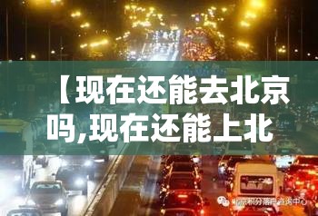 【现在还能去北京吗,现在还能上北京吗】